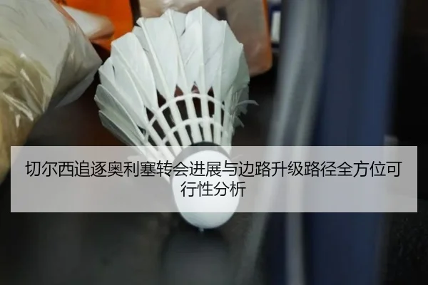 切尔西追逐奥利塞转会进展与边路升级路径全方位可行性分析