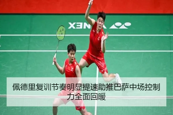 佩德里复训节奏明显提速助推巴萨中场控制力全面回暖