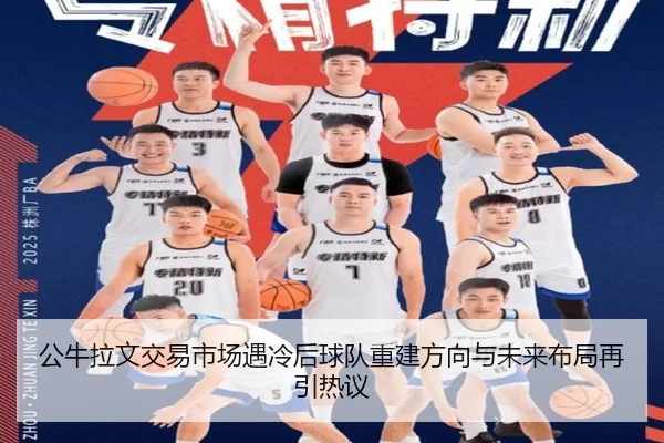 公牛拉文交易市场遇冷后球队重建方向与未来布局再引热议