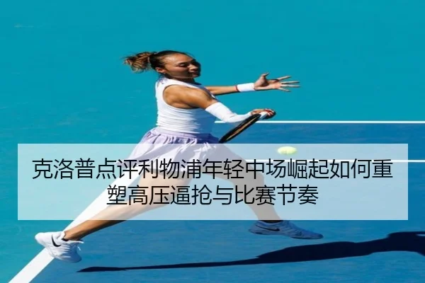克洛普点评利物浦年轻中场崛起如何重塑高压逼抢与比赛节奏 | okooo