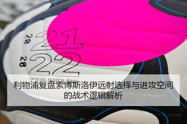 利物浦复盘索博斯洛伊远射选择与进攻空间的战术逻辑解析
