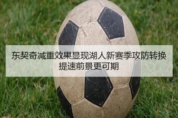 东契奇减重效果显现湖人新赛季攻防转换提速前景更可期
